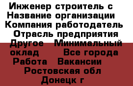 Инженер-строитель с › Название организации ­ Компания-работодатель › Отрасль предприятия ­ Другое › Минимальный оклад ­ 1 - Все города Работа » Вакансии   . Ростовская обл.,Донецк г.